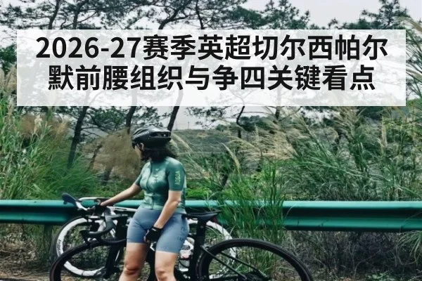 2026-27赛季英超切尔西帕尔默前腰组织与争四关键看点