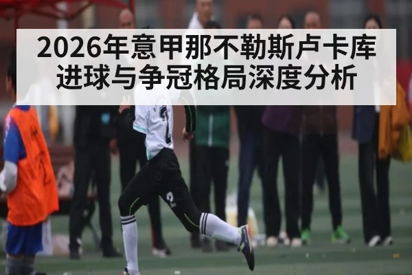 2026年意甲那不勒斯卢卡库进球与争冠格局深度分析