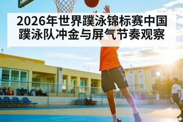 2026年世界蹼泳锦标赛中国蹼泳队冲金与屏气节奏观察